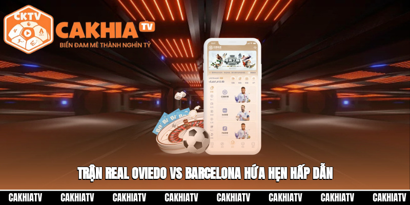Trận Real Oviedo vs Barcelona hứa hẹn hấp dẫn